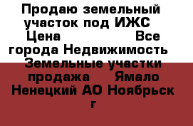 Продаю земельный  участок под ИЖС › Цена ­ 2 150 000 - Все города Недвижимость » Земельные участки продажа   . Ямало-Ненецкий АО,Ноябрьск г.
